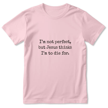 I'm Not Perfect But Jesus Thinks I'm To Die For, Gift For Christian Girlfriend | 2D Unisex T-shirt