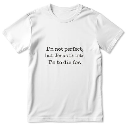I'm Not Perfect But Jesus Thinks I'm To Die For, Gift For Christian Girlfriend | 2D Unisex T-shirt