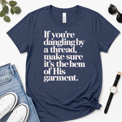 If You're Dangling By A Thread Make Sure It's The Hem Of His Garment, Gift For Christian Women - 2D Unisex Premium T-shirt