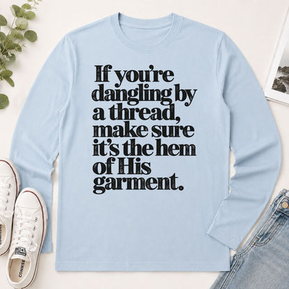 If You're Dangling By A Thread Make Sure It's The Hem Of His Garment, Gift For Christian - 2D Unisex Long Sleeve