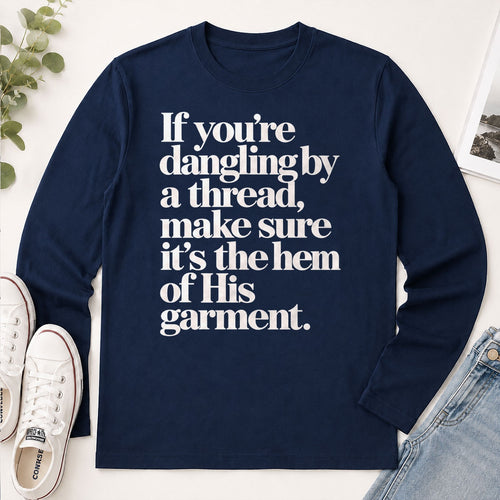 If You're Dangling By A Thread Make Sure It's The Hem Of His Garment, Gift For Christian - 2D Unisex Long Sleeve