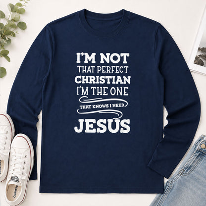 I'm Not That Perfect Christian I'm The One That Knows I Need Jesus - Christian Gift - 2D Unisex Long Sleeve