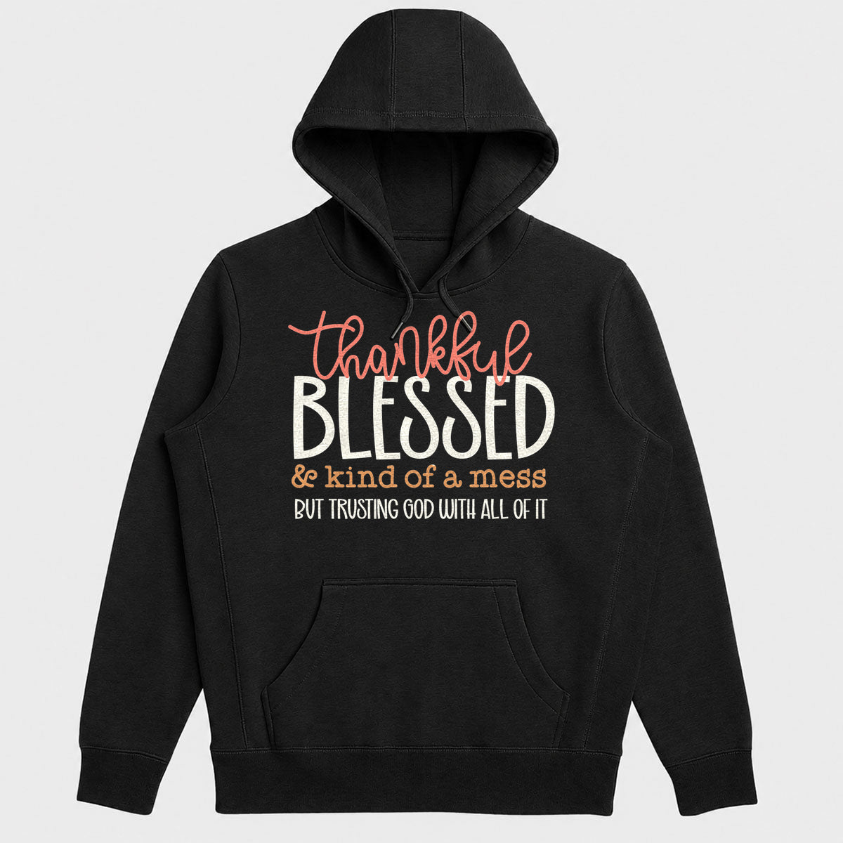 Thankful Blessed And Kind Of A Mess But Trusting God With All Of It, Gift For Mom - 2D Unisex Hoodie