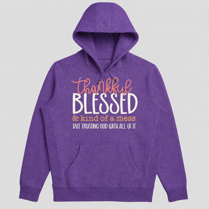 Thankful Blessed And Kind Of A Mess But Trusting God With All Of It, Gift For Mom - 2D Unisex Hoodie
