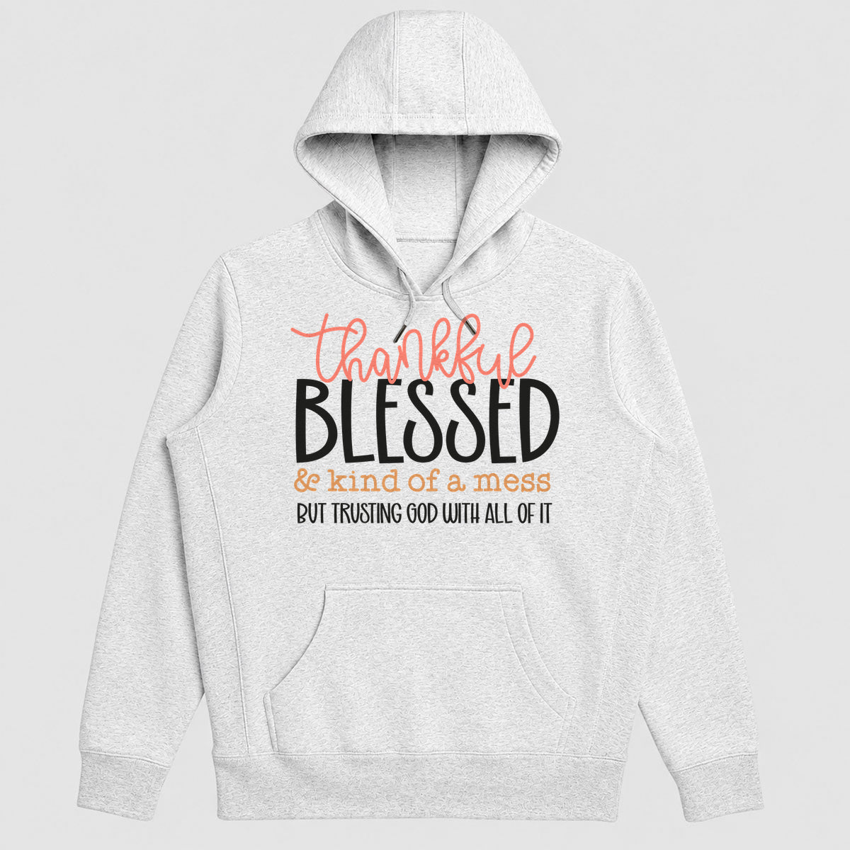 Thankful Blessed And Kind Of A Mess But Trusting God With All Of It, Gift For Mom - 2D Unisex Hoodie