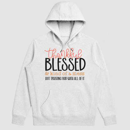 Thankful Blessed And Kind Of A Mess But Trusting God With All Of It, Gift For Mom - 2D Unisex Hoodie