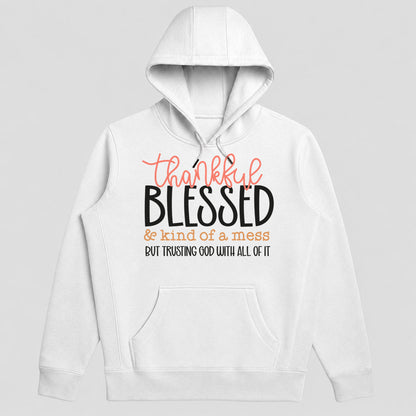 Thankful Blessed And Kind Of A Mess But Trusting God With All Of It, Gift For Mom - 2D Unisex Hoodie