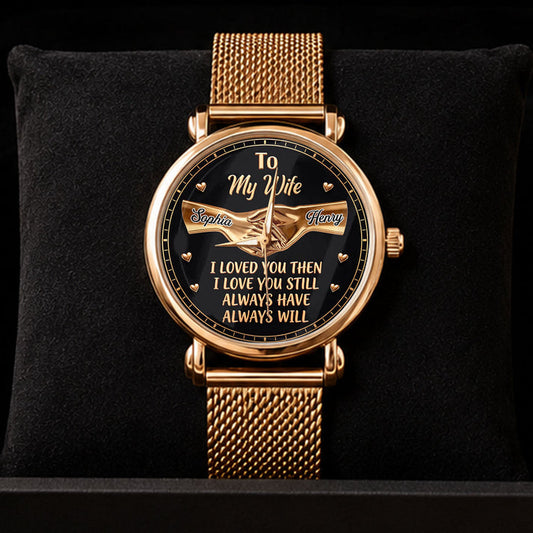I Love You Then I Love You Still , Gift For Wife - Personalized Women's Wrist Watch