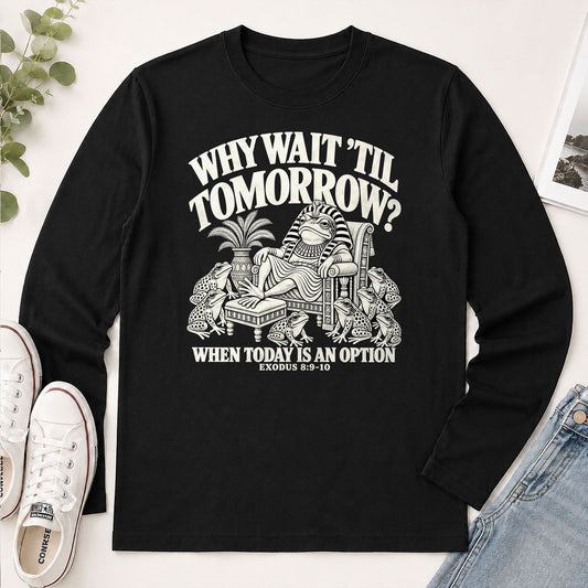 Why Wait 'Til Tomorrow When Today Is An Option, Exodus 8:9-10, Gift For Christian - 2D Unisex Long Sleeve