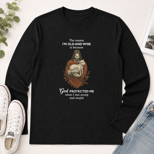 The Reason I'm Old And Wise Is Because God Protected Me When I Was Young And Stupid - Funny Christian Gift - 2D Unisex Long Sleeve