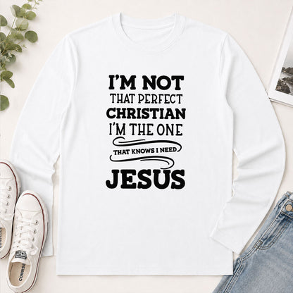 I'm Not That Perfect Christian I'm The One That Knows I Need Jesus - Christian Gift - 2D Unisex Long Sleeve